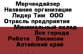 Мерчендайзер › Название организации ­ Лидер Тим, ООО › Отрасль предприятия ­ BTL › Минимальный оклад ­ 17 000 - Все города Работа » Вакансии   . Алтайский край